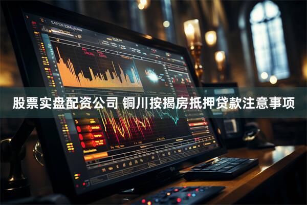 股票实盘配资公司 铜川按揭房抵押贷款注意事项