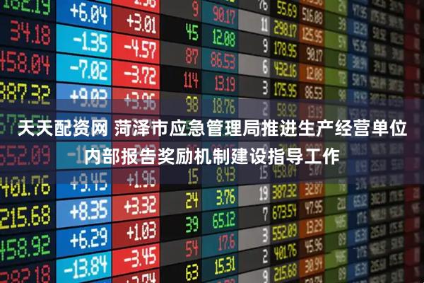 天天配资网 菏泽市应急管理局推进生产经营单位内部报告奖励机制建设指导工作