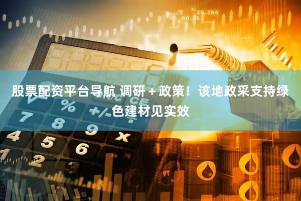股票配资平台导航 调研＋政策！该地政采支持绿色建材见实效