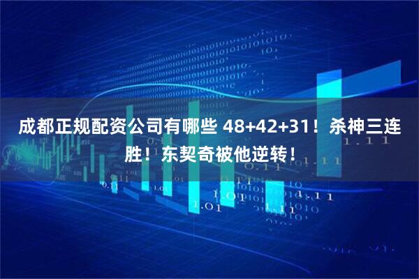 成都正规配资公司有哪些 48+42+31！杀神三连胜！东契奇被他逆转！