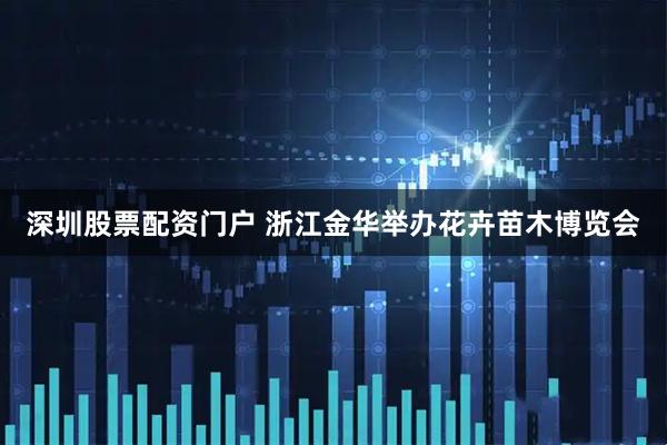 深圳股票配资门户 浙江金华举办花卉苗木博览会