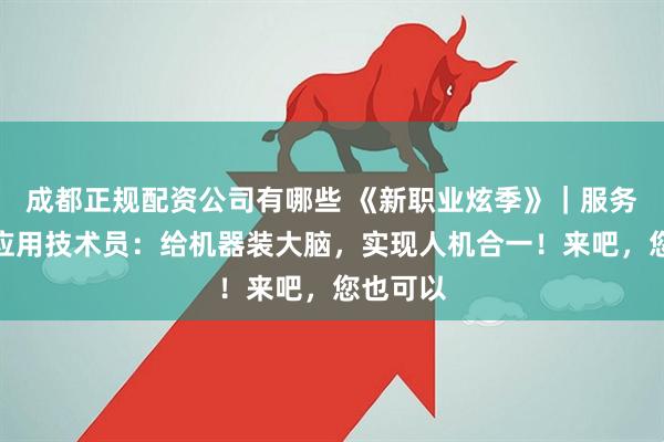成都正规配资公司有哪些 《新职业炫季》｜服务机器人应用技术员：给机器装大脑，实现人机合一！来吧，您也可以