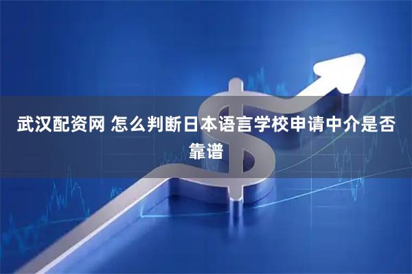 武汉配资网 怎么判断日本语言学校申请中介是否靠谱