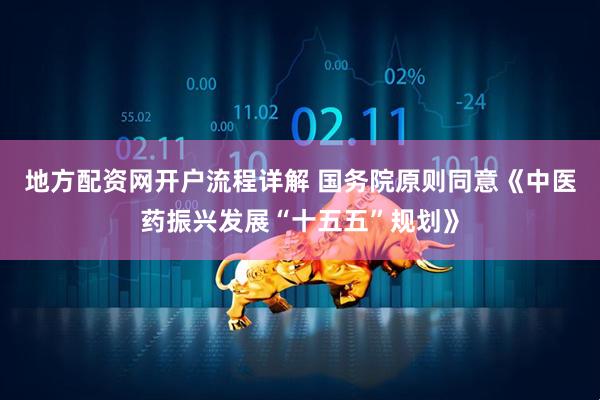 地方配资网开户流程详解 国务院原则同意《中医药振兴发展“十五五”规划》